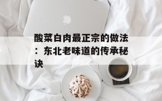 酸菜白肉最正宗的做法：东北老味道的传承秘诀