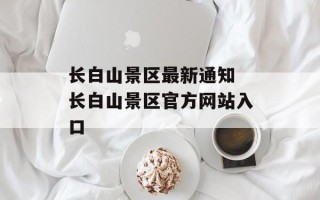 长白山景区最新通知 长白山景区官方网站入口