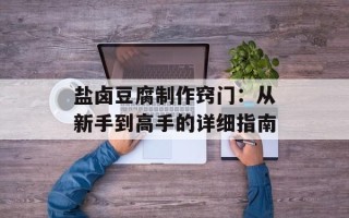 盐卤豆腐制作窍门：从新手到高手的详细指南