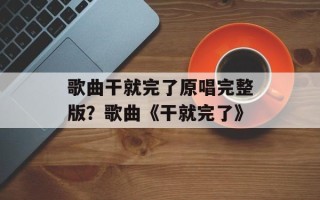 歌曲干就完了原唱完整版？歌曲《干就完了》