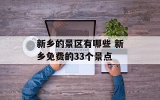 新乡的景区有哪些 新乡免费的33个景点
