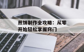 煎饼制作全攻略：从零开始轻松掌握窍门