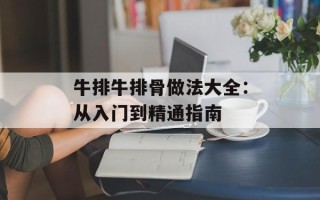 牛排牛排骨做法大全：从入门到精通指南