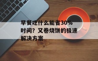 早餐吃什么能省30%时间？又卷烧饼的极速解决方案