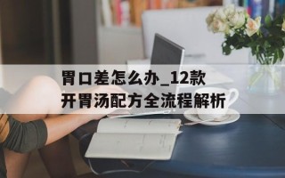 胃口差怎么办_12款开胃汤配方全流程解析