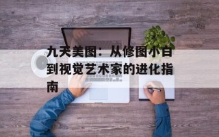 九天美图：从修图小白到视觉艺术家的进化指南