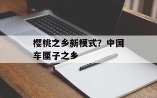 樱桃之乡新模式？中国车厘子之乡