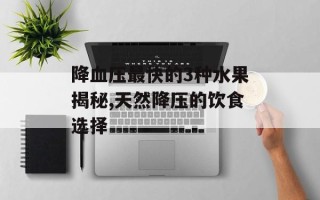 降血压最快的3种水果揭秘,天然降压的饮食选择