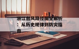 浙江台风路径图全解析：从历史规律到防灾指南