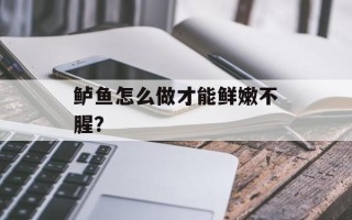 鲈鱼怎么做才能鲜嫩不腥？