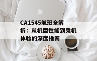 CA1545航班全解析：从机型性能到乘机体验的深度指南
