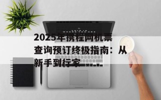 2025年携程网机票查询预订终极指南：从新手到行家