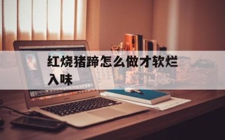 红烧猪蹄怎么做才软烂入味