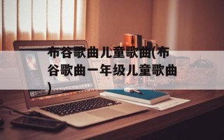 布谷歌曲儿童歌曲(布谷歌曲一年级儿童歌曲)