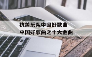 杭盖乐队中国好歌曲 中国好歌曲之十大金曲
