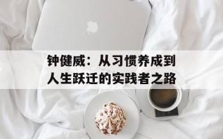 钟健威：从习惯养成到人生跃迁的实践者之路