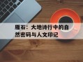 雁石：大地诗行中的自然密码与人文印记