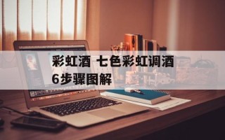 彩虹酒 七色彩虹调酒6步骤图解