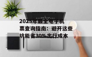2025年最全电子机票查询指南：避开这些坑能省30%出行成本