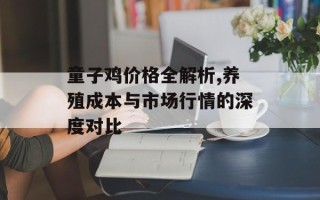 童子鸡价格全解析,养殖成本与市场行情的深度对比