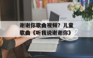 谢谢你歌曲视频？儿童歌曲《听我说谢谢你》