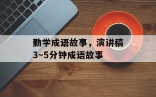 勤学成语故事，演讲稿3～5分钟成语故事