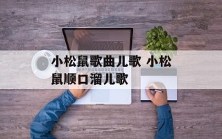 小松鼠歌曲儿歌 小松鼠顺口溜儿歌
