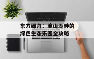 东方绿舟：淀山湖畔的绿色生态乐园全攻略