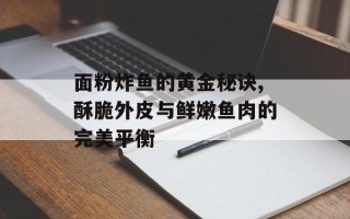 面粉炸鱼的黄金秘诀,酥脆外皮与鲜嫩鱼肉的完美平衡