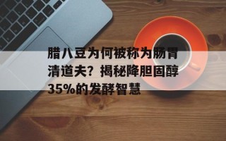 腊八豆为何被称为肠胃清道夫？揭秘降胆固醇35%的发酵智慧