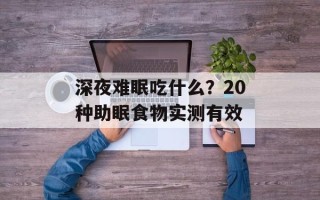 深夜难眠吃什么？20种助眠食物实测有效