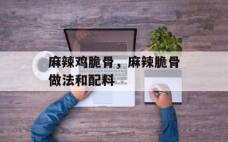 麻辣鸡脆骨，麻辣脆骨做法和配料