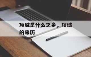 项城是什么之乡，项城的来历