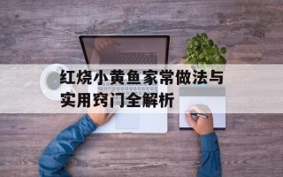 红烧小黄鱼家常做法与实用窍门全解析