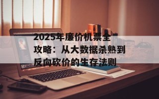 2025年廉价机票全攻略：从大数据杀熟到反向砍价的生存法则