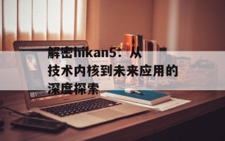 解密hikan5：从技术内核到未来应用的深度探索