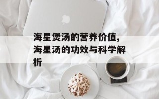 海星煲汤的营养价值,海星汤的功效与科学解析