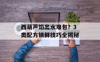 西葫芦馅出水难包？3类配方锁鲜技巧全揭秘