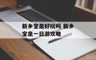 新乡宝泉好玩吗 新乡宝泉一日游攻略