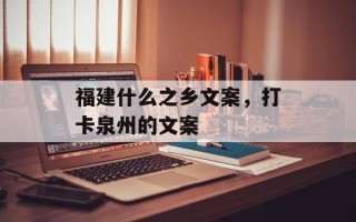 福建什么之乡文案，打卡泉州的文案