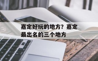 嘉定好玩的地方？嘉定最出名的三个地方