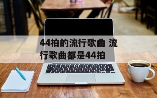 44拍的流行歌曲 流行歌曲都是44拍