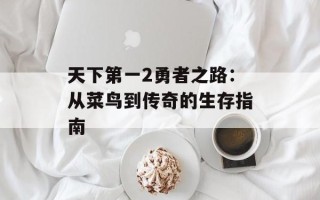 天下第一2勇者之路：从菜鸟到传奇的生存指南