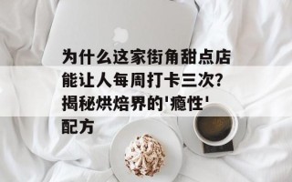 为什么这家街角甜点店能让人每周打卡三次？揭秘烘焙界的'瘾性'配方
