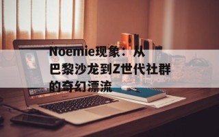 Noemie现象：从巴黎沙龙到Z世代社群的奇幻漂流