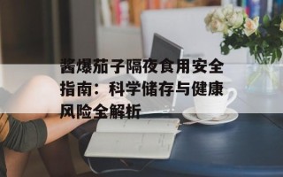 酱爆茄子隔夜食用安全指南：科学储存与健康风险全解析