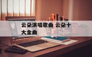 云朵演唱歌曲 云朵十大金曲