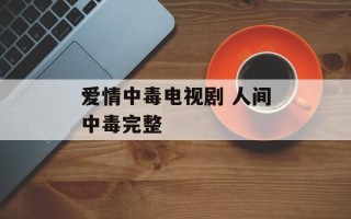 爱情中毒电视剧 人间中毒完整
