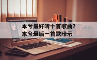 本兮最好听十首歌曲？本兮最后一首歌暗示