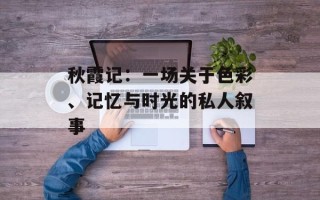 秋霞记：一场关于色彩、记忆与时光的私人叙事